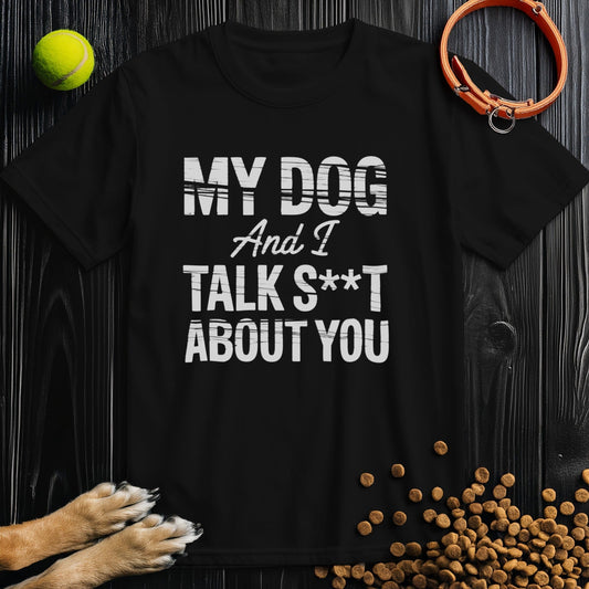 My Dog and I Talk S@&T About You T-Shirt