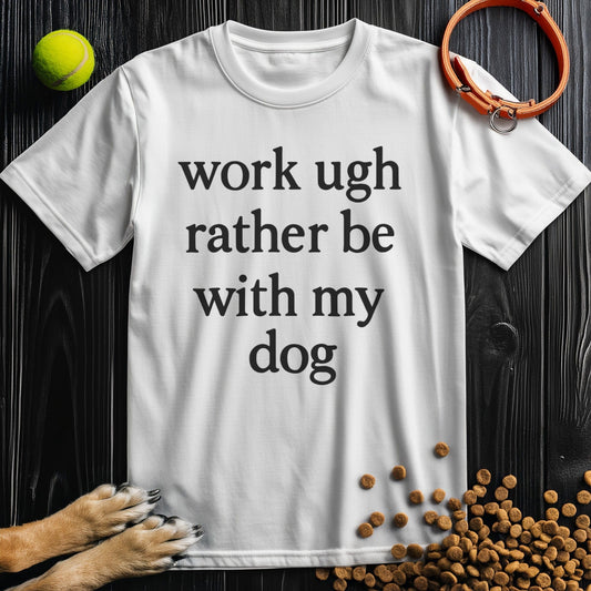 work ugh rather be with my dog T-Shirt