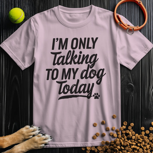 I'm Only Talking To My Dog Today Bold Black Text T-Shirt